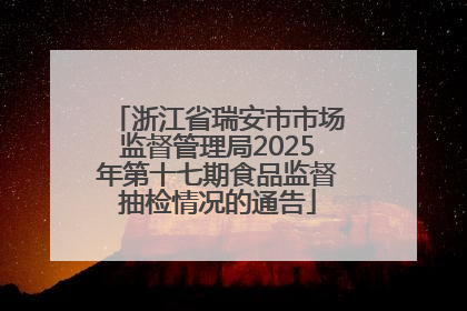 浙江省瑞安市市场监督管理局2025年第十七期食品监督抽检情况的通告
